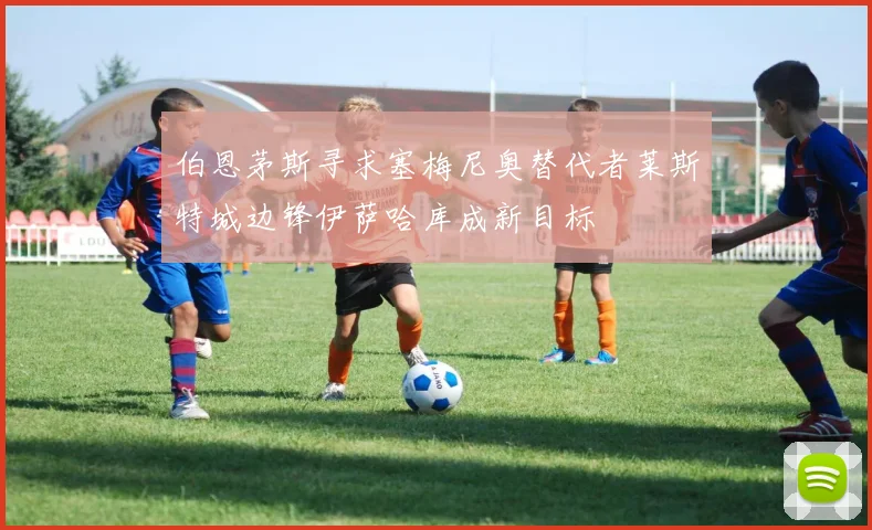 伯恩茅斯寻求塞梅尼奥替代者莱斯特城边锋伊萨哈库成新目标