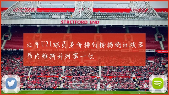 法甲U21球员身价排行榜揭晓杜埃若昂内维斯并列第一位