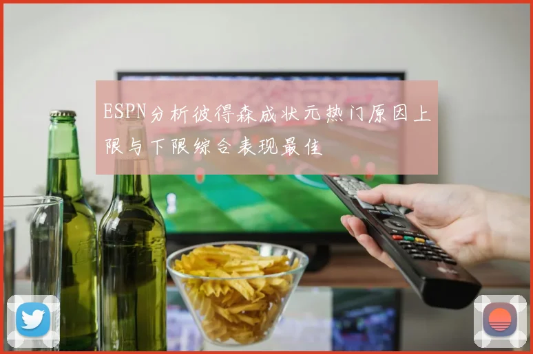 ESPN分析彼得森成状元热门原因上限与下限综合表现最佳
