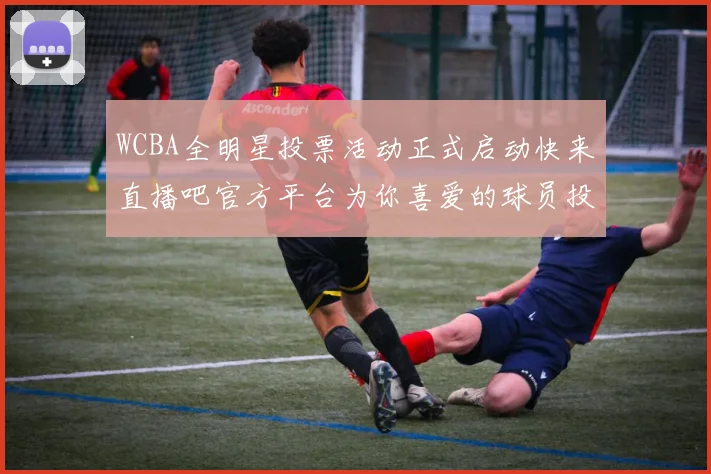 WCBA全明星投票活动正式启动快来直播吧官方平台为你喜爱的球员投票吧