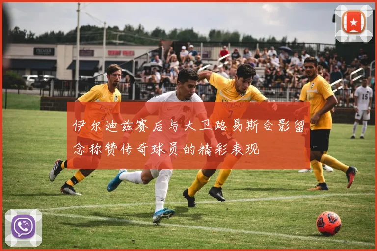 伊尔迪兹赛后与大卫路易斯合影留念称赞传奇球员的精彩表现