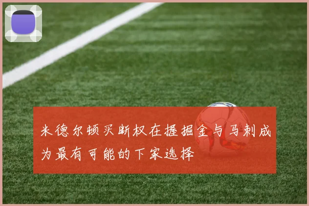 米德尔顿买断权在握掘金与马刺成为最有可能的下家选择