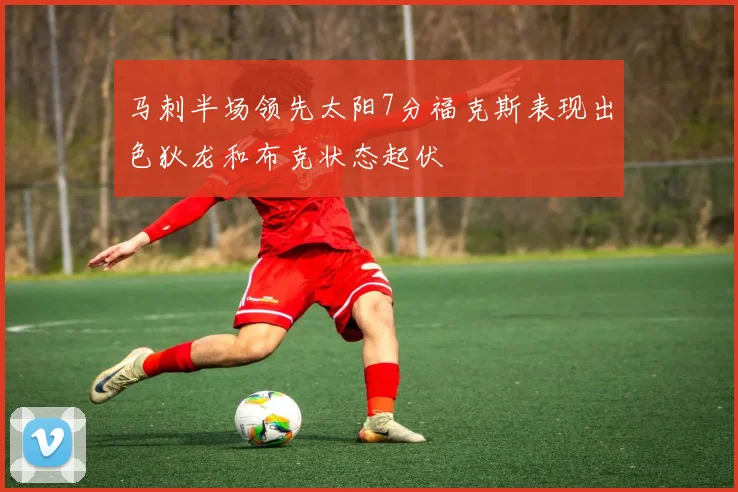 马刺半场领先太阳7分福克斯表现出色狄龙和布克状态起伏
