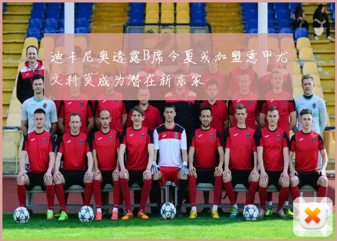 迪卡尼奥透露B席今夏或加盟意甲尤文科莫成为潜在新东家