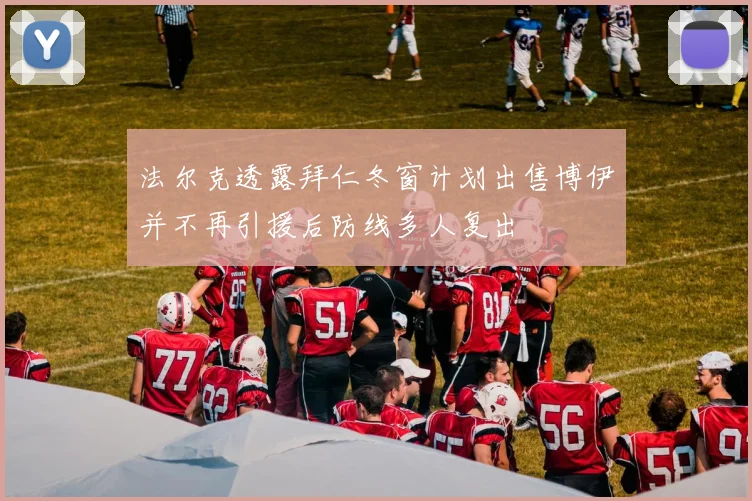 法尔克透露拜仁冬窗计划出售博伊并不再引援后防线多人复出