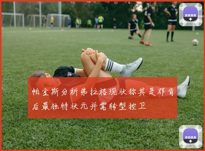 帕金斯分析弗拉格现状称其是邓肯后最独特状元并需转型控卫