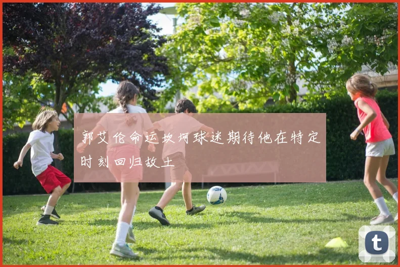 郭艾伦命运坎坷球迷期待他在特定时刻回归故土