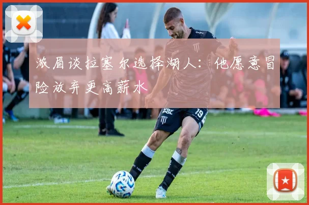 浓眉谈拉塞尔选择湖人：他愿意冒险放弃更高薪水