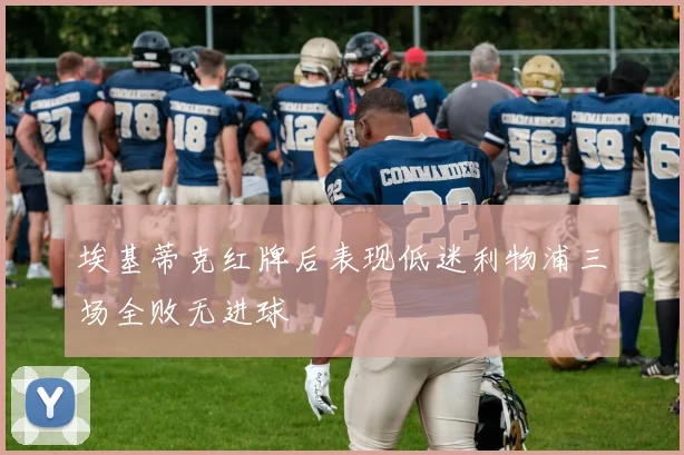 埃基蒂克红牌后表现低迷利物浦三场全败无进球