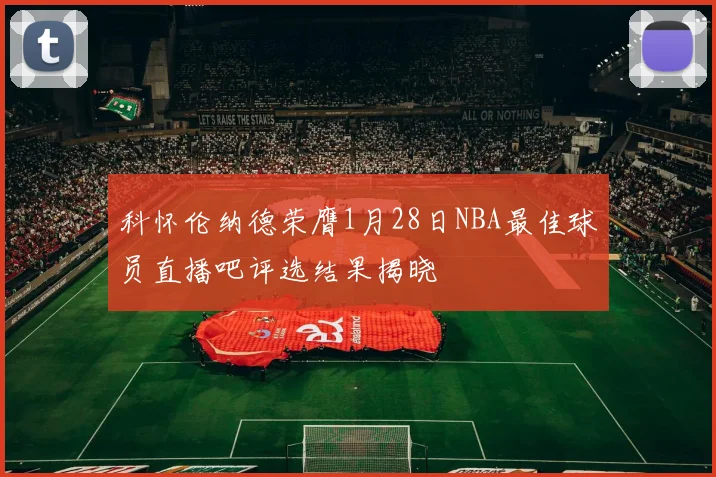 科怀伦纳德荣膺1月28日NBA最佳球员直播吧评选结果揭晓