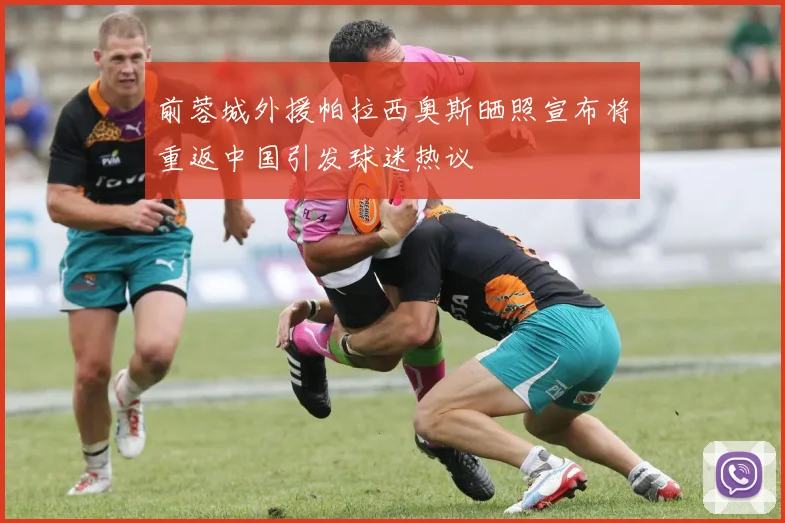 前蓉城外援帕拉西奥斯晒照宣布将重返中国引发球迷热议