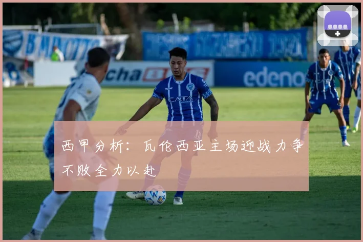 西甲分析：瓦伦西亚主场迎战力争不败全力以赴