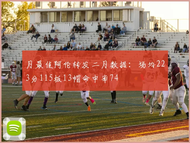 月最佳阿伦转发二月数据：场均223分115板13帽命中率74