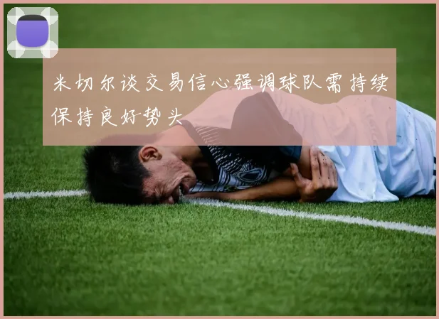 米切尔谈交易信心强调球队需持续保持良好势头